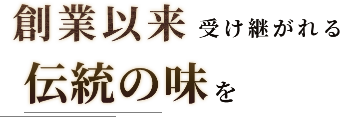 創業以来受け継がれる伝統の味を