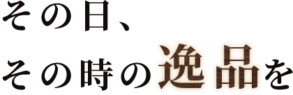 その日、その時の逸品を